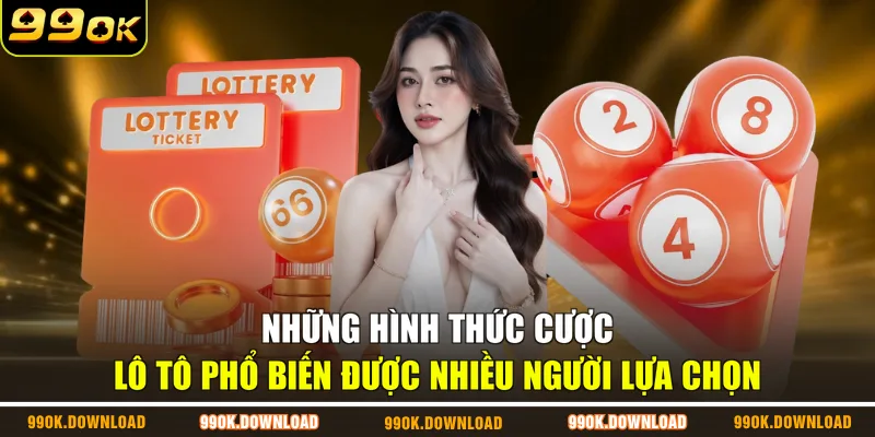Những hình thức cược lô tô phổ biến được nhiều người lựa chọn