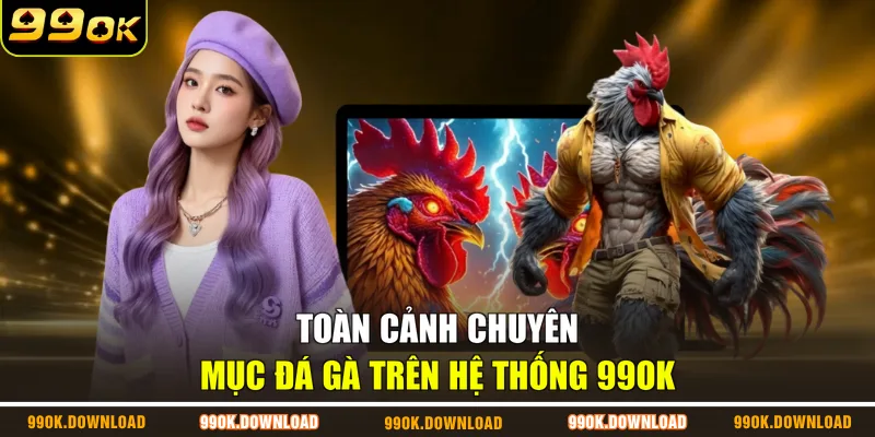 Toàn cảnh chuyên mục đá gà trên hệ thống 99OK